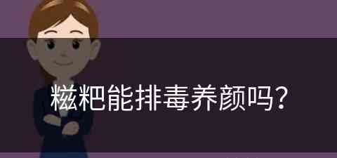 糍粑能排毒养颜吗？